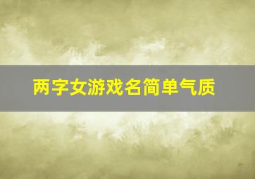 两字女游戏名简单气质