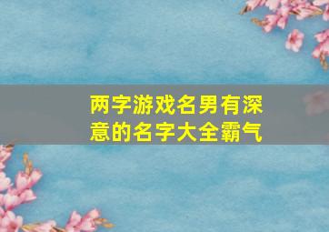 两字游戏名男有深意的名字大全霸气