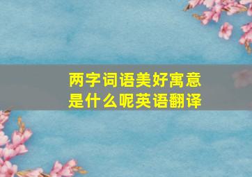 两字词语美好寓意是什么呢英语翻译