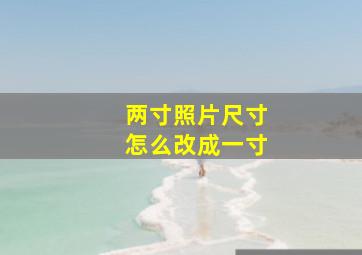 两寸照片尺寸怎么改成一寸