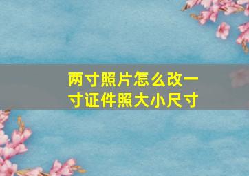 两寸照片怎么改一寸证件照大小尺寸