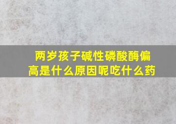 两岁孩子碱性磷酸酶偏高是什么原因呢吃什么药