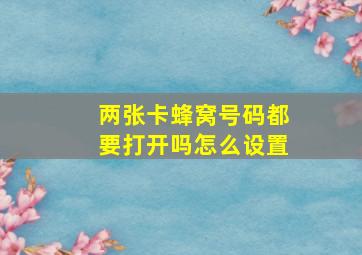 两张卡蜂窝号码都要打开吗怎么设置