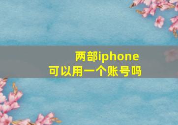 两部iphone可以用一个账号吗