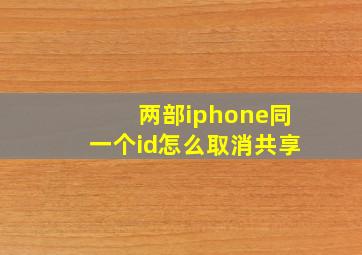 两部iphone同一个id怎么取消共享