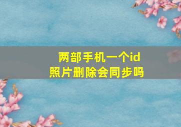 两部手机一个id照片删除会同步吗