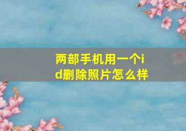 两部手机用一个id删除照片怎么样