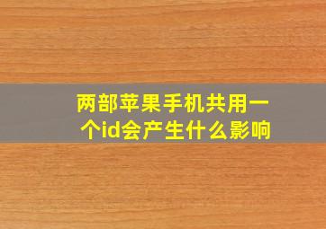 两部苹果手机共用一个id会产生什么影响