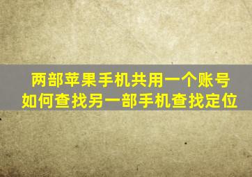 两部苹果手机共用一个账号如何查找另一部手机查找定位