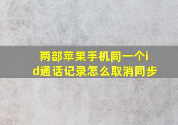 两部苹果手机同一个id通话记录怎么取消同步