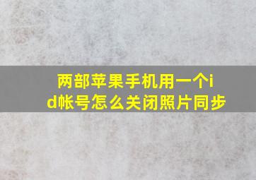 两部苹果手机用一个id帐号怎么关闭照片同步