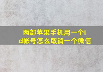 两部苹果手机用一个id帐号怎么取消一个微信