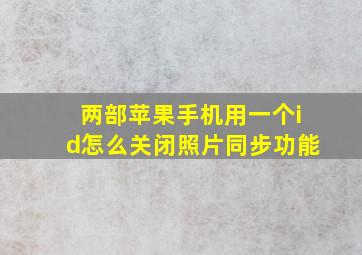 两部苹果手机用一个id怎么关闭照片同步功能