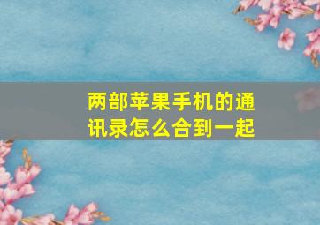 两部苹果手机的通讯录怎么合到一起