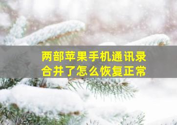 两部苹果手机通讯录合并了怎么恢复正常