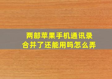 两部苹果手机通讯录合并了还能用吗怎么弄