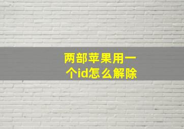 两部苹果用一个id怎么解除