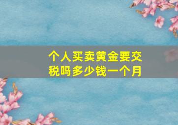 个人买卖黄金要交税吗多少钱一个月