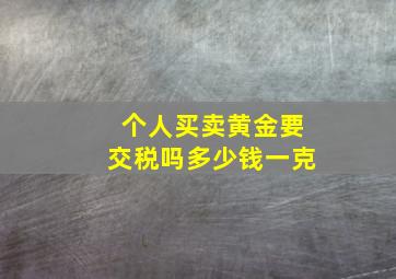 个人买卖黄金要交税吗多少钱一克