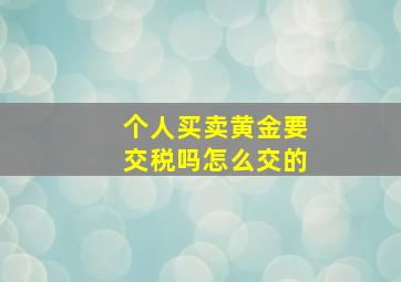 个人买卖黄金要交税吗怎么交的