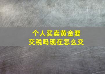 个人买卖黄金要交税吗现在怎么交