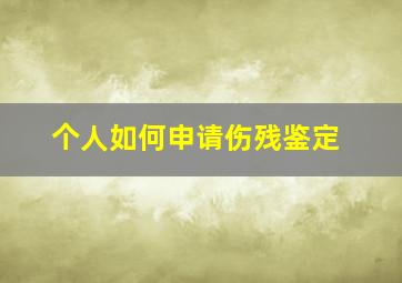 个人如何申请伤残鉴定