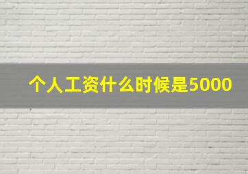 个人工资什么时候是5000