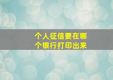 个人征信要在哪个银行打印出来