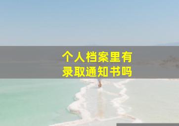 个人档案里有录取通知书吗