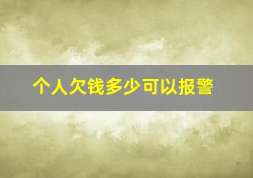 个人欠钱多少可以报警