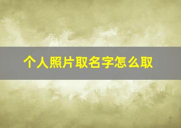 个人照片取名字怎么取