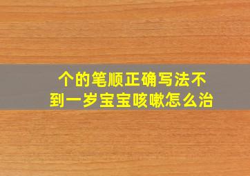 个的笔顺正确写法不到一岁宝宝咳嗽怎么治