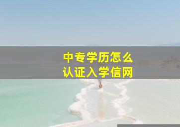 中专学历怎么认证入学信网