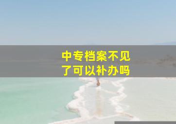 中专档案不见了可以补办吗