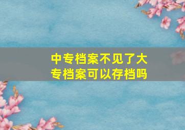 中专档案不见了大专档案可以存档吗