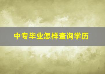 中专毕业怎样查询学历