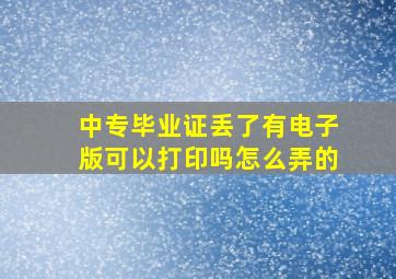 中专毕业证丢了有电子版可以打印吗怎么弄的