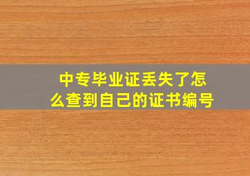 中专毕业证丢失了怎么查到自己的证书编号