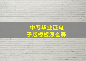 中专毕业证电子版模板怎么弄