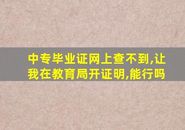 中专毕业证网上查不到,让我在教育局开证明,能行吗