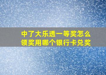 中了大乐透一等奖怎么领奖用哪个银行卡兑奖