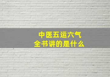 中医五运六气全书讲的是什么