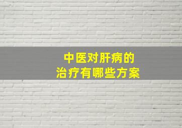 中医对肝病的治疗有哪些方案