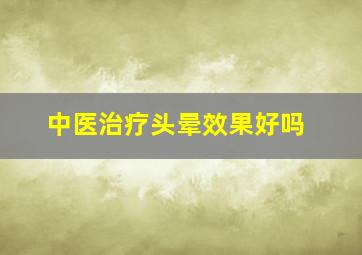 中医治疗头晕效果好吗