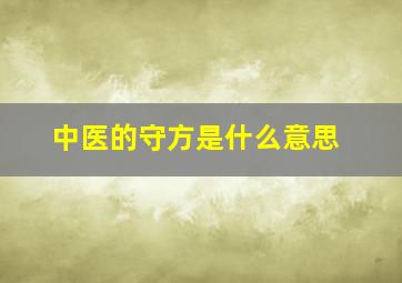 中医的守方是什么意思