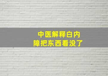 中医解释白内障把东西看没了