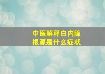 中医解释白内障根源是什么症状