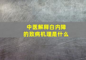 中医解释白内障的致病机理是什么