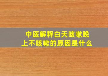 中医解释白天咳嗽晚上不咳嗽的原因是什么