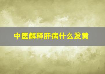 中医解释肝病什么发黄